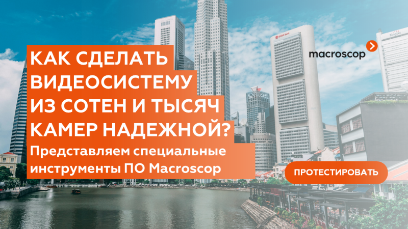 Как сделать видеосистему из сотен и тысяч камер надежной? Представляем специальные инструменты ПО Macroscop