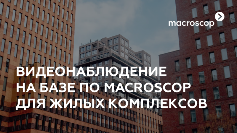 Видеонаблюдение Macroscop для жилых комплексов